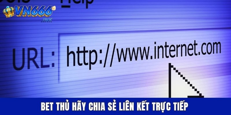 Bet thủ hãy chia sẻ liên kết trực tiếp