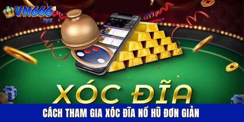Cách tham gia xóc đĩa nổ hũ đơn giản