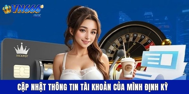 Cập nhật thông tin tài khoản của mình định kỳ