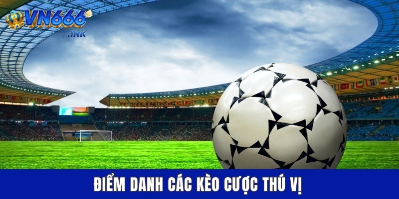 Điểm danh các kèo cược thú vị