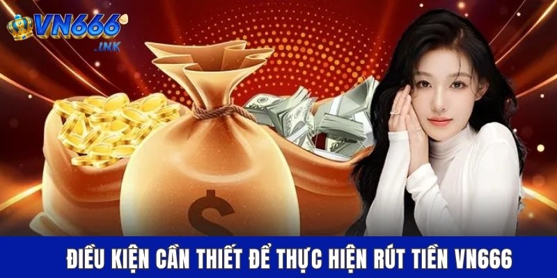 Điều kiện cần thiết để thực hiện rút tiền VN666