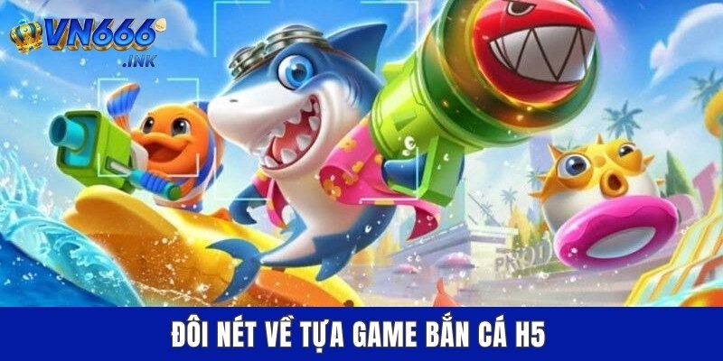 Đôi nét về tựa game bắn cá H5