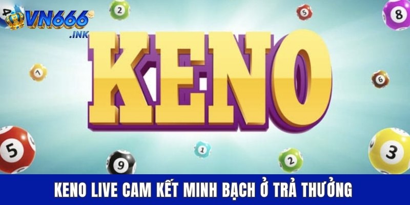Keno Live cam kết minh bạch ở trả thưởng