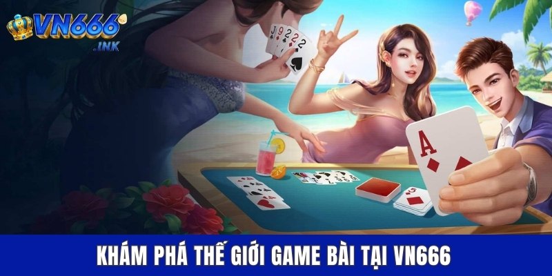 Khám phá thế giới game bài tại VN666