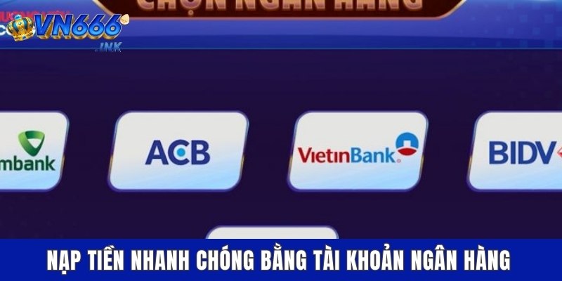 Nạp tiền nhanh chóng bằng tài khoản ngân hàng
