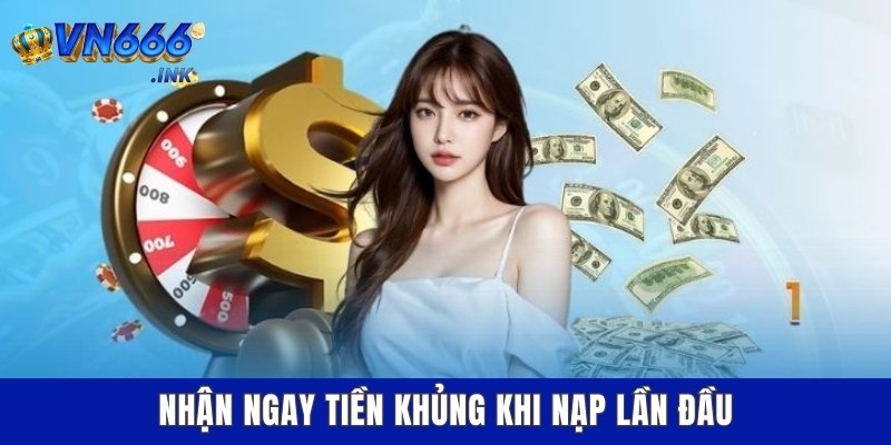 Nhận ngay tiền khủng khi nạp lần đầu