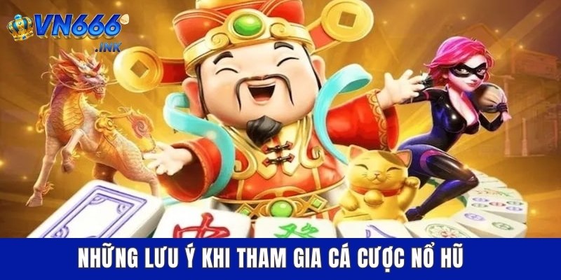 Những lưu ý khi tham gia cá cược nổ hũ
