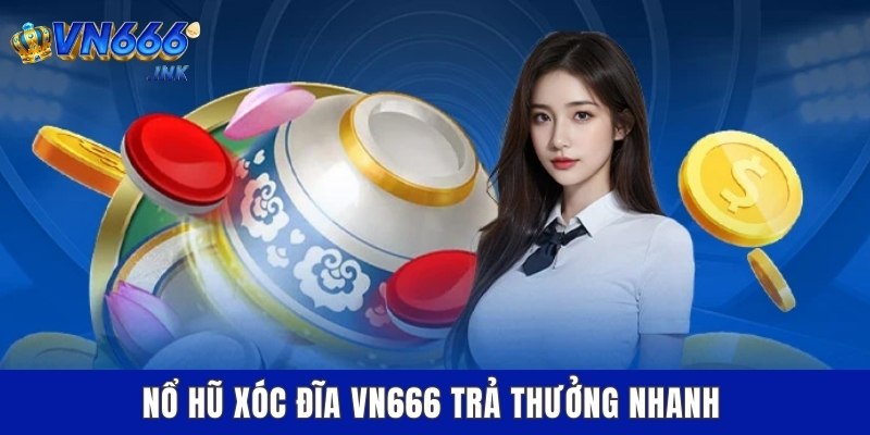 Nổ hũ xóc đĩa VN666 trả thưởng nhanh