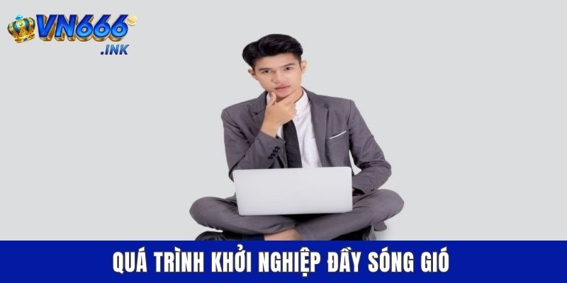 Quá trình khởi nghiệp đầy sóng gió