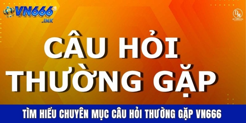 Tìm hiểu chuyên mục câu hỏi thường gặp VN666